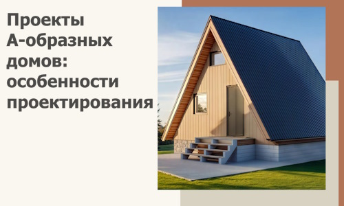 Проекты А-образных домов: особенности проектирования и строительства в Ростове